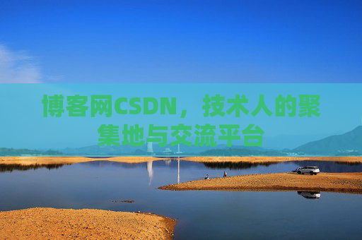 博客网CSDN，技术人的聚集地与交流平台