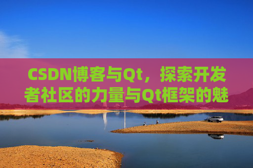 CSDN博客与Qt，探索开发者社区的力量与Qt框架的魅力