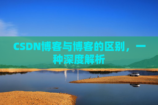 CSDN博客与博客的区别,一种深度解析