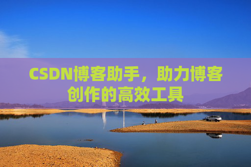 CSDN博客助手,助力博客创作的高效工具