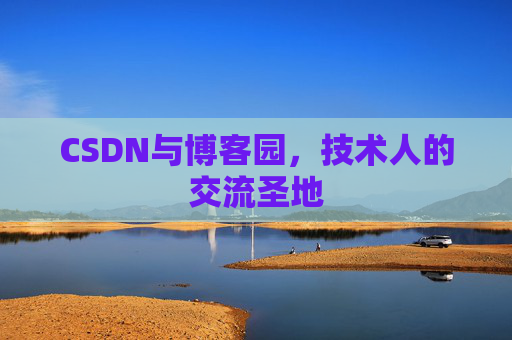 CSDN与博客园，技术人的交流圣地